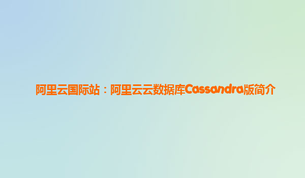 阿里云国际站：阿里云云数据库Cassandra版简介