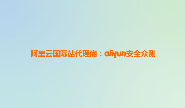 阿里云国际站代理商：aliyun安全众测