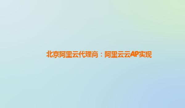 北京阿里云代理商：阿里云云AP实现