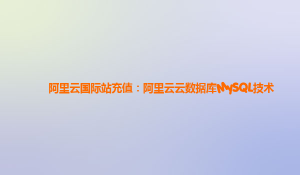 阿里云国际站充值：阿里云云数据库MySQL技术