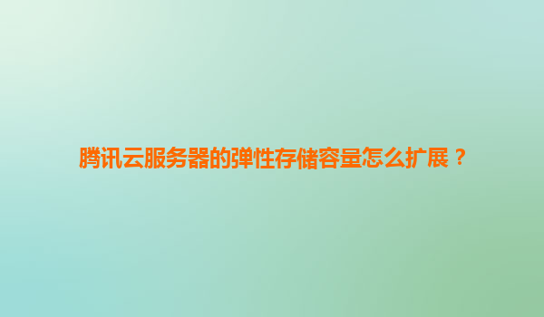 腾讯云服务器的弹性存储容量怎么扩展？
