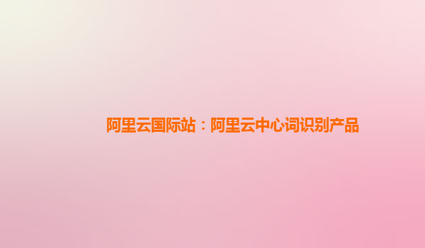 阿里云国际站：阿里云中心词识别产品