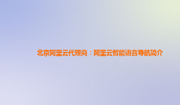 北京阿里云代理商：阿里云智能语音导航简介