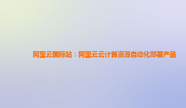 阿里云国际站：阿里云云计算资源自动化部署产品