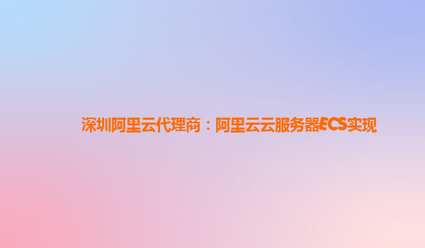 深圳阿里云代理商：阿里云云服务器ECS实现