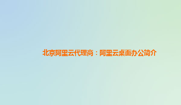 北京阿里云代理商：阿里云桌面办公简介