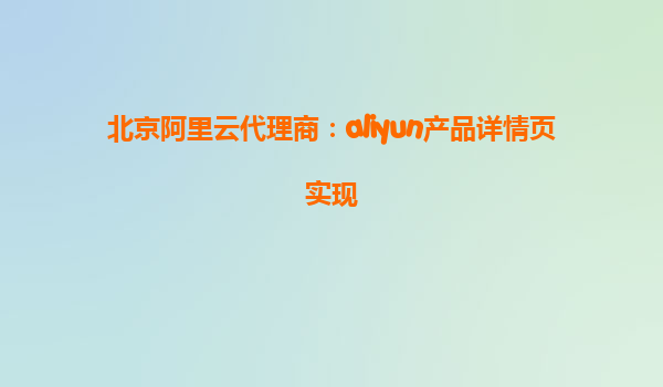 北京阿里云代理商：aliyun产品详情页实现