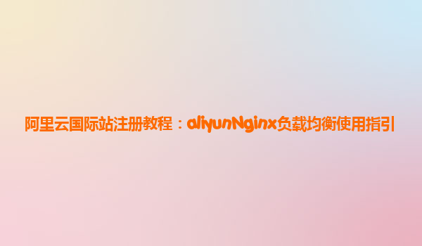 阿里云国际站注册教程：aliyunNginx负载均衡使用指引