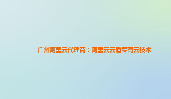 广州阿里云代理商：阿里云云盾专有云技术