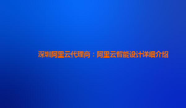 深圳阿里云代理商：阿里云智能设计详细介绍