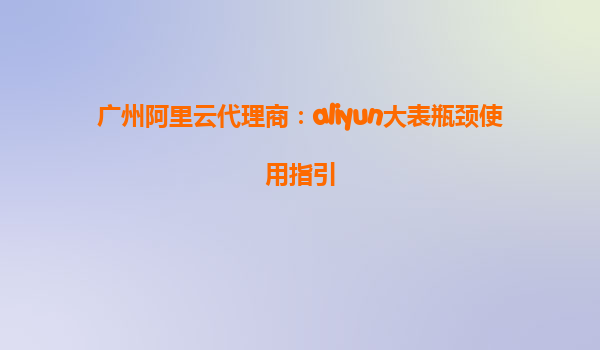 广州阿里云代理商：aliyun大表瓶颈使用指引