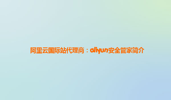 阿里云国际站代理商：aliyun安全管家简介