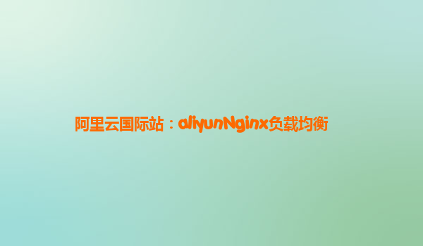 阿里云国际站：aliyunNginx负载均衡