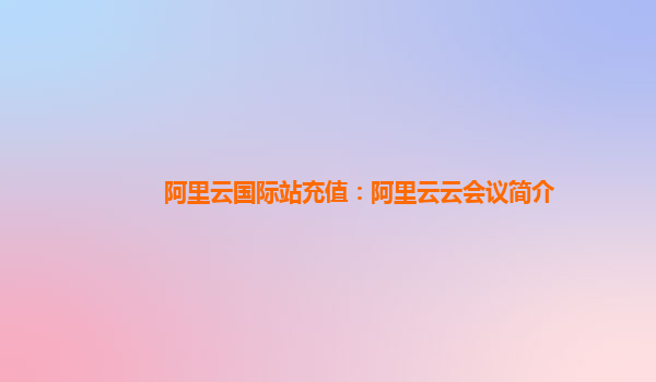 阿里云国际站充值：阿里云云会议简介