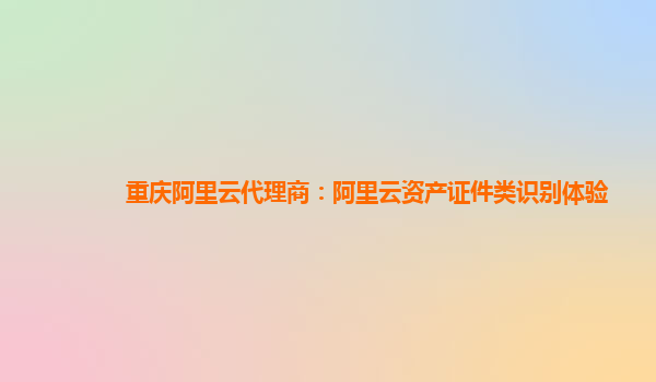重庆阿里云代理商：阿里云资产证件类识别体验