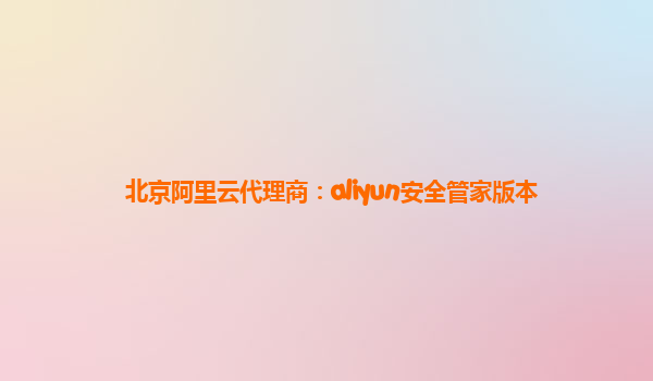 北京阿里云代理商：aliyun安全管家版本