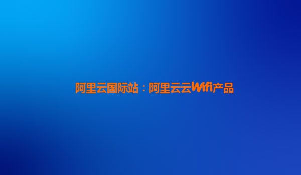 阿里云国际站：阿里云云Wifi产品