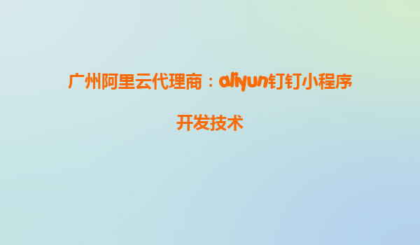 广州阿里云代理商：aliyun钉钉小程序开发技术