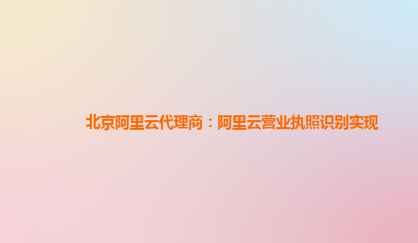 北京阿里云代理商：阿里云营业执照识别实现
