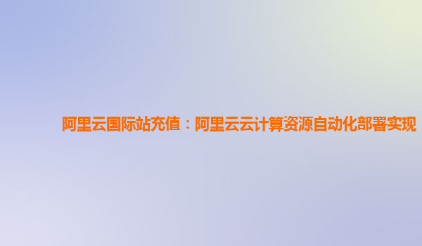 阿里云国际站充值：阿里云云计算资源自动化部署实现