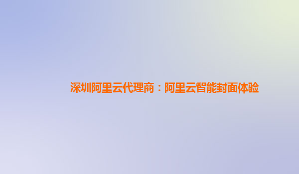 深圳阿里云代理商：阿里云智能封面体验