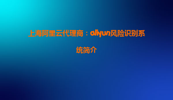 上海阿里云代理商：aliyun风险识别系统简介