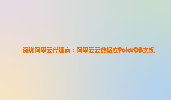 深圳阿里云代理商：阿里云云数据库PolarDB实现