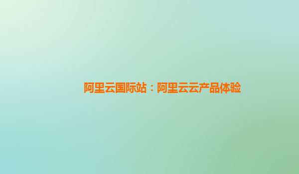 阿里云国际站：阿里云云产品体验