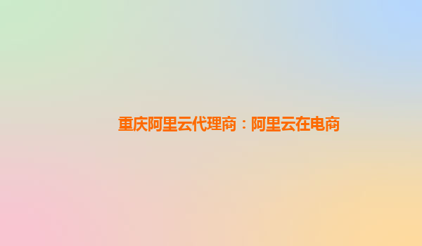 重庆阿里云代理商：阿里云在电商