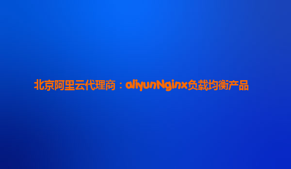北京阿里云代理商：aliyunNginx负载均衡产品