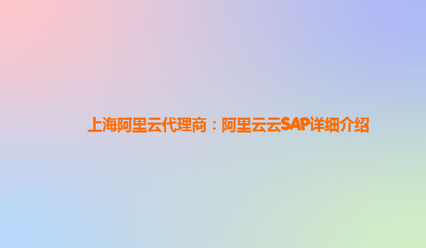 上海阿里云代理商：阿里云云SAP详细介绍