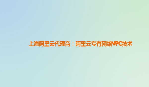上海阿里云代理商：阿里云专有网络VPC技术