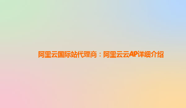 阿里云国际站代理商：阿里云云AP详细介绍