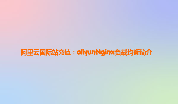 阿里云国际站充值：aliyunNginx负载均衡简介