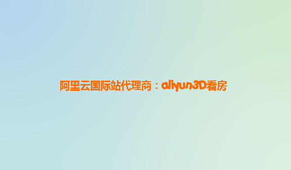 阿里云国际站代理商：aliyun3D看房