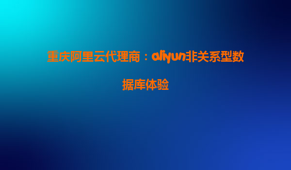 重庆阿里云代理商：aliyun非关系型数据库体验