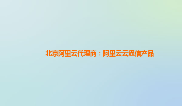 北京阿里云代理商：阿里云云通信产品