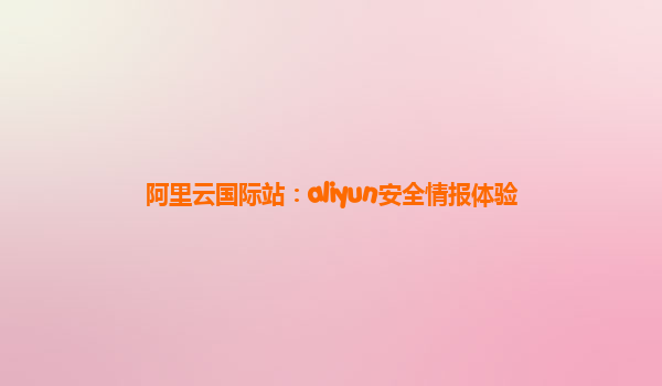 阿里云国际站：aliyun安全情报体验