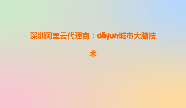 深圳阿里云代理商：aliyun城市大脑技术