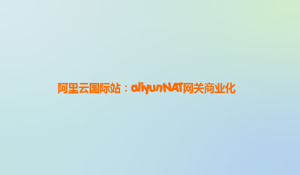 阿里云国际站：aliyunNAT网关商业化