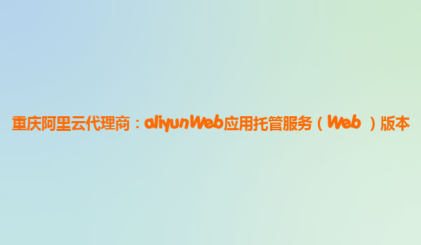 重庆阿里云代理商：aliyunWeb应用托管服务（Web+）版本