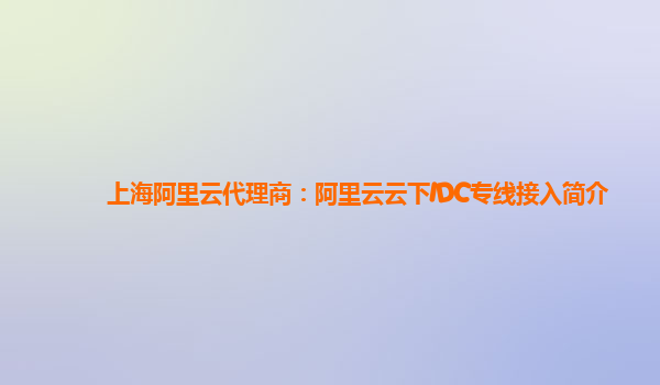 上海阿里云代理商：阿里云云下IDC专线接入简介