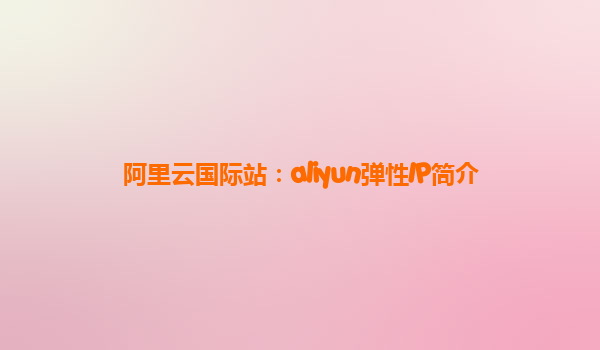 阿里云国际站：aliyun弹性IP简介