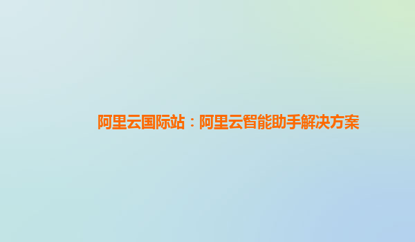 阿里云国际站：阿里云智能助手解决方案