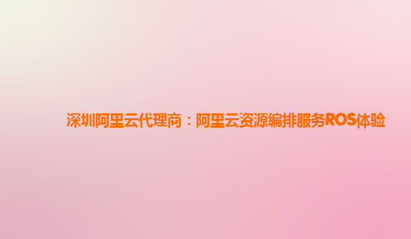 深圳阿里云代理商：阿里云资源编排服务ROS体验