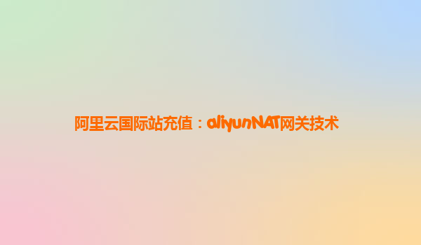 阿里云国际站充值：aliyunNAT网关技术