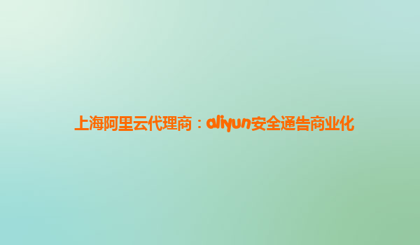 上海阿里云代理商：aliyun安全通告商业化