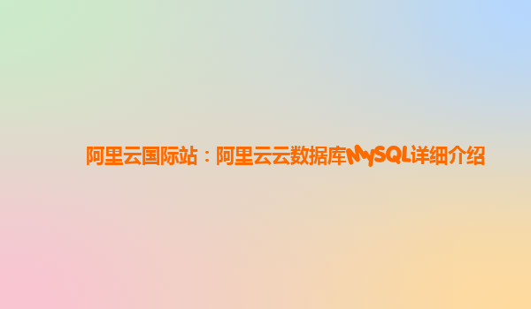 阿里云国际站：阿里云云数据库MySQL详细介绍