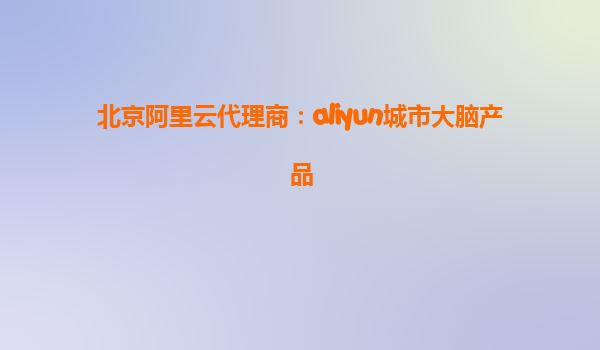北京阿里云代理商：aliyun城市大脑产品