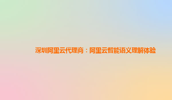 深圳阿里云代理商：阿里云智能语义理解体验